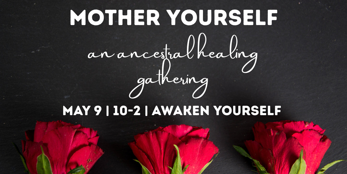 Mother Yourself : An Ancestral Healing Gathering